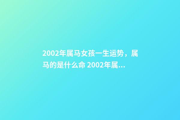 2002年属马女孩一生运势，属马的是什么命 2002年属马女人的命运，2002年出生属马五行属什么命-第1张-观点-玄机派